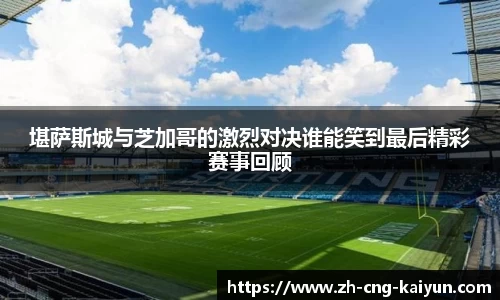 堪萨斯城与芝加哥的激烈对决谁能笑到最后精彩赛事回顾