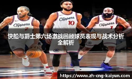 快船与爵士第六场激战回顾球员表现与战术分析全解析